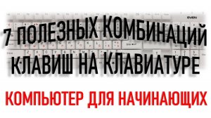КОМПЬЮТЕР ДЛЯ НАЧИНАЮЩИХ. 7 ПОЛЕЗНЫХ КОМБИНАЦИЙ КЛАВИШ