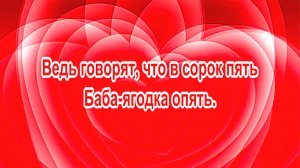 Ведь говорят, что в сорок пять, Баба-ягодка опять.