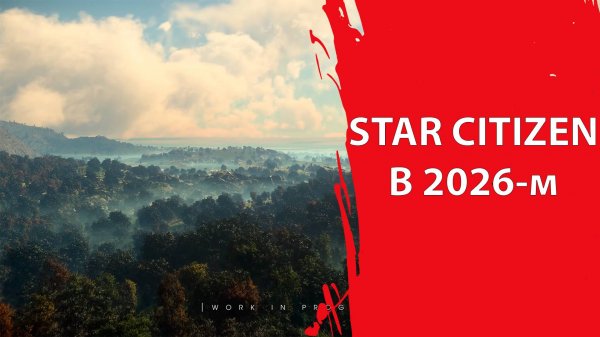 Star Citizen - Каким ожидать проект в 2026-м году