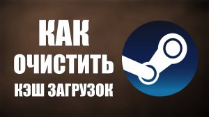 Как очистить кэш загрузок Steam