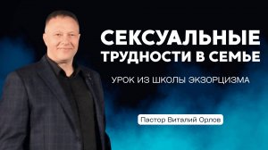 УРОК ИЗ ШКОЛЫ ЭКЗОРЦИЗМА "СЕКСУАЛЬНЫЕ ТРУДНОСТИ В СЕМЬЕ" | ПАСТОР ВИТАЛИЙ ОРЛОВ