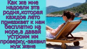 Как же мне надоела родня, которая летом приезжает к нам бесплатно на море, давай устроим им проверку