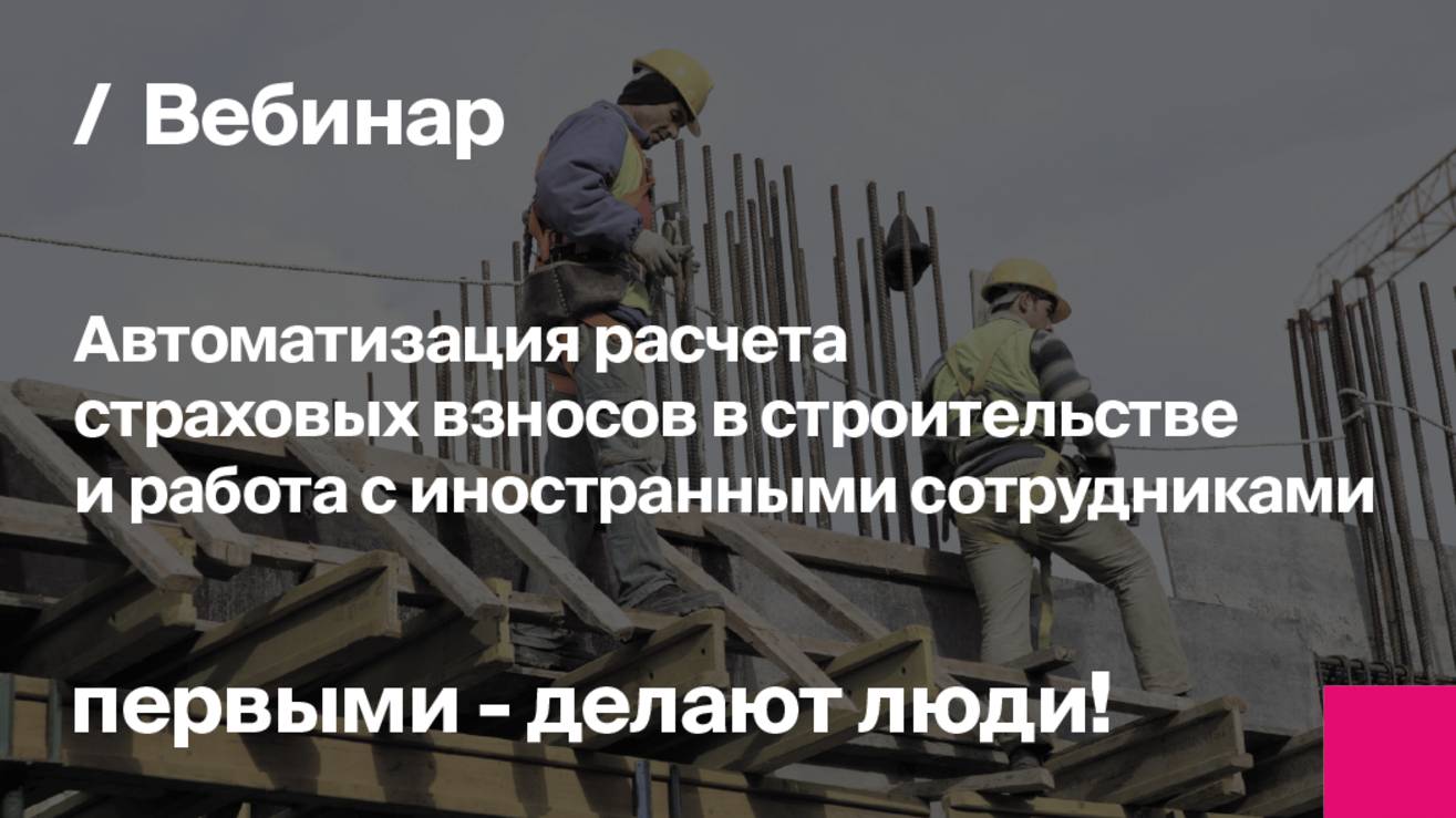 Автоматизация расчета страховых взносов в строительстве | Запись вебинара
