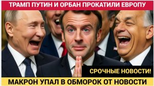 !Срочно! Макрон в ОБМОРОКЕ! Путин Орбан и Трамп Прокатили Европу! Вот что будет дальше