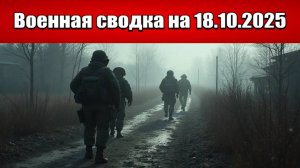 «Купянск под огнём: ВСУ бросают новые резервы в бой!»: Военная сводка с фронта СВО на 18.10.2025