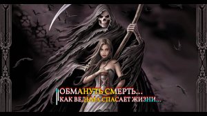 ОБМАНУТЬ СМЕРТЬ...КАК ВЕДЬМА СПАСАЕТ ЖИЗНИ...