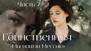 Единственная. Часть 7. повесть Мы нашли Мессию .