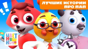 Лучшие истории про пап | Цветняшки мультики для детей | сборник на День Отца