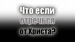 Что если отречься от Иисуса Христа??