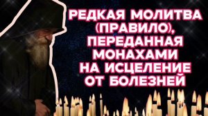Сильная и редкая молитва правило, переданная монахами на исцеление от болезней и недугов Послушай