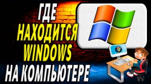 Где находится виндовс на компьютере