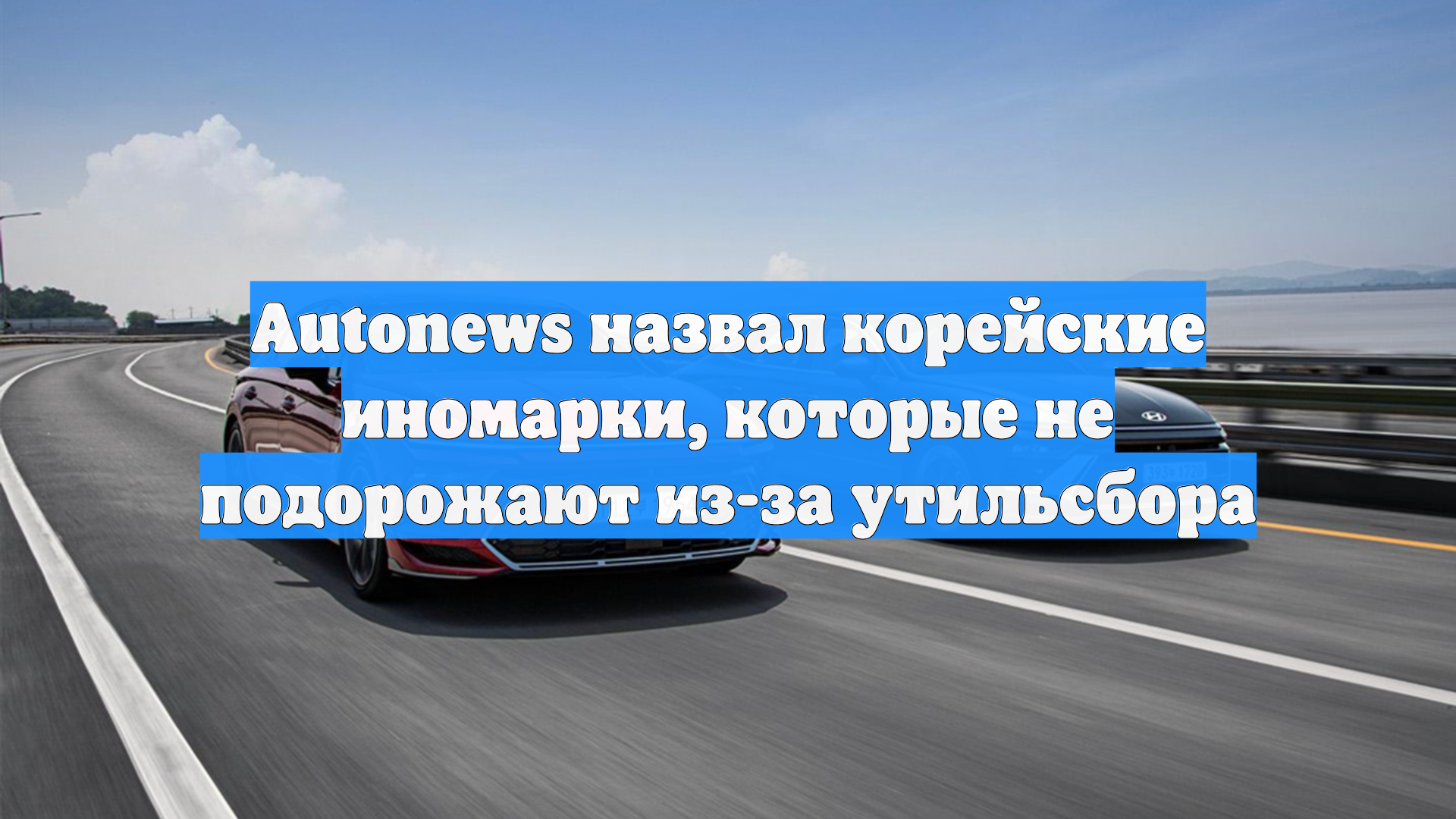Autonews назвал корейские иномарки, которые не подорожают из-за утильсбора