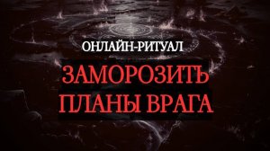 ЗАМОРОЗИТЬ ПЛАНЫ ВРАГА. ОНЛАЙН-РИТУАЛ ЧИСТКА (ПРЕВЕНТИВНАЯ)