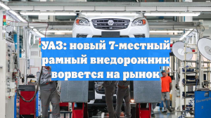 УАЗ: новый 7-местный рамный внедорожник ворвется на рынок