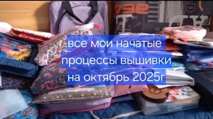 все мои начатые процессы вышивки на октябрь 2025г