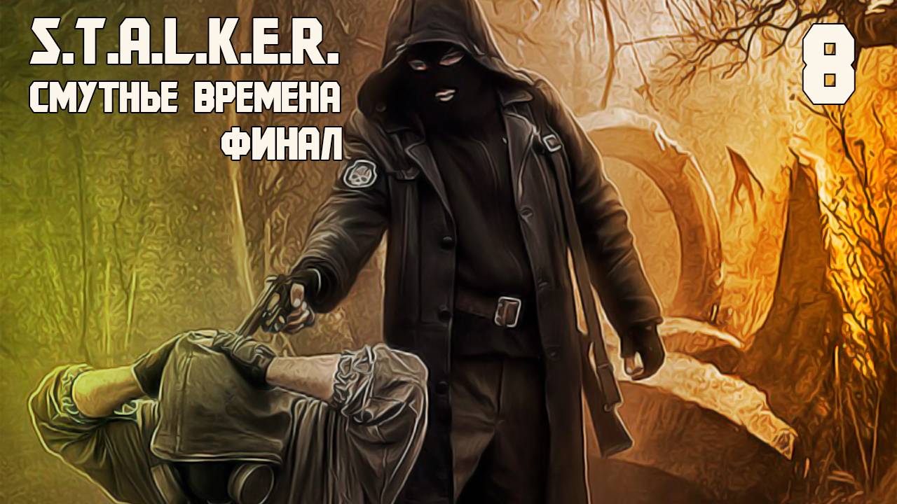 S.T.A.L.K.E.R. СМУТНЫЕ ВРЕМЕНА #8 ФИНАЛ