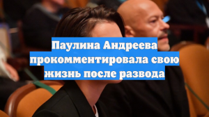 Паулина Андреева прокомментировала свою жизнь после развода