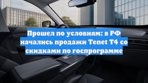 Прошел по условиям: в РФ начались продажи Tenet T4 со скидками по госпрограмме