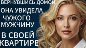 Истории из жизни|Вернувшись домой она увидела чужого мужчину в своей квартире |Аудио рассказы|