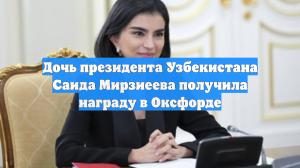Дочь президента Узбекистана Саида Мирзиеева получила награду в Оксфорде