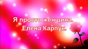 Я просто женщина. Елена Карпук. сл.Людмила Антони.