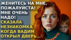 Женитесь на мне, пожалуйста! Мне очень надо! Сказала незнакомка, когда Вадим открыл дверь