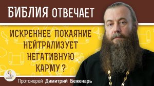 Искреннее ПОКАЯНИЕ нейтрализует негативную КАРМУ ?  Протоиерей Димитрий Беженарь