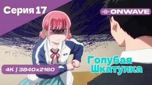 [4K] Голубая шкатулка - Серия 17 [OnWave]
