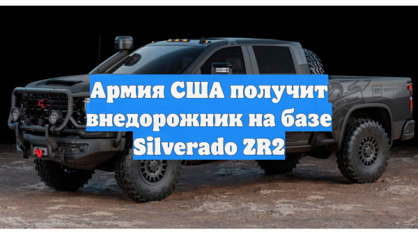 Армия США получит внедорожник на базе Silverado ZR2