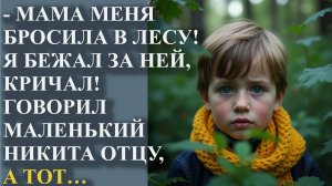 - Мама меня бросила в лесу! Я бежал за ней, кричал. Говорил маленький Никита отцу, а тот