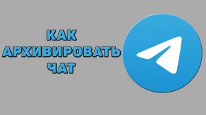 Как архивировать чат в Телеграмме