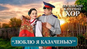 «Люблю я казаченьку» - Московский Казачий Хор
