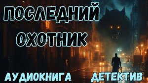 АУДИОКНИГА ДЕТЕКТИВ: ПОСЛЕДНИЙ ОХОТНИК СЛУШАТЬ