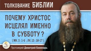 Почему ХРИСТОС ИСЦЕЛЯЛ именно В СУББОТУ ? (Мк. 3:1-6; Лк.13:10-17)  Протоиерей Димитрий Беженарь