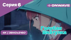 [4K] Голубая шкатулка - Серия 6 [OnWave]