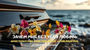 Зачем мне без Тебя любовь. Христианское прославление и поклонение