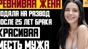 Рассказ мужчины | Ревнивая жена подала на развод после 25 лет брака. Красивая  месть мужа. История