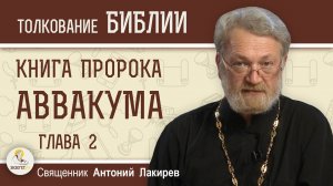 Книга пророка Аввакума. Глава 2. «Праведный доверяет Богу»  Священник Антоний Лакирев