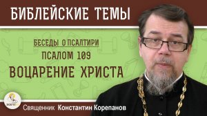 ВОЦАРЕНИЕ ХРИСТА. Псалом 109. Священник Константин Корепанов
