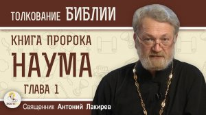 Книга пророка Наума. Глава 1. «Пророчество о Ниневии».  Священник Антоний Лакирев