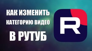 Как изменить категорию видео в Рутуб