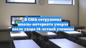 В США сотрудница школы-интерната умерла после удара 14-летней ученицы