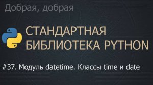 #37. Модуль datetime. Классы time и date | The Python Standard Library
