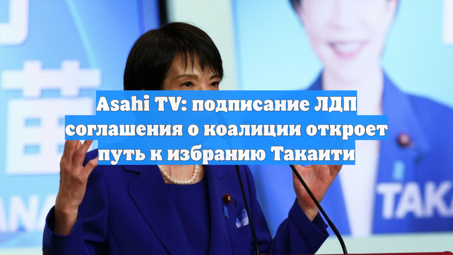 Asahi TV: подписание ЛДП соглашения о коалиции откроет путь к избранию Такаити