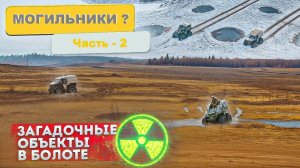 МОГИЛЬНИКИ? ПОЛИГОН ЗАХОРОНЕНИЯ ОТХОДОВ? Экспедиция к загадочным объектам среди болот... Часть - 2