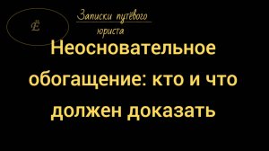 Дело о взыскании неосновательного обогащения: кто и что доказывает.