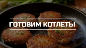 Готовим котлеты.