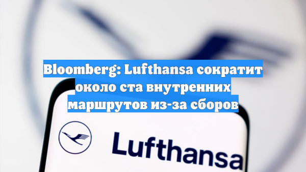 Bloomberg: Lufthansa сократит около ста внутренних маршрутов из-за сборов