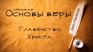 4. Главенство Христа (Кол 1..15-19). Джон МакАртур. Основы веры.
