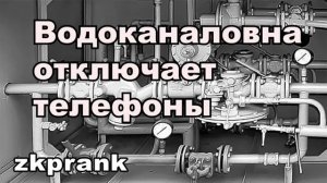 zkprank  ВОДОКАНАЛОВНА ОТКЛЮЧАЕТ ТЕЛЕФОНЫ